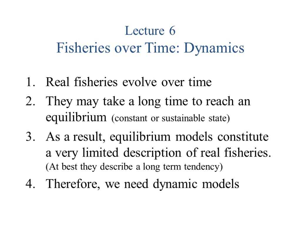Lecture 6 Fisheries over Time: Dynamics Real fisheries evolve over time They may take
